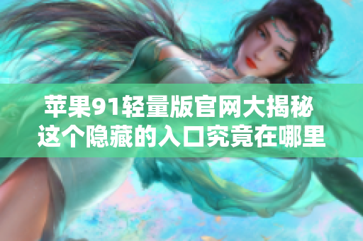 蘋果91輕量版官網(wǎng)大揭秘 這個(gè)隱藏的入口究竟在哪里？