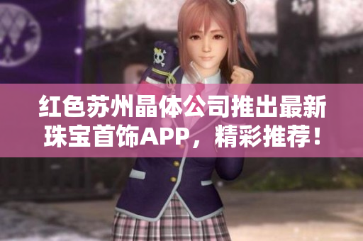 紅色蘇州晶體公司推出最新珠寶首飾APP，精彩推薦！