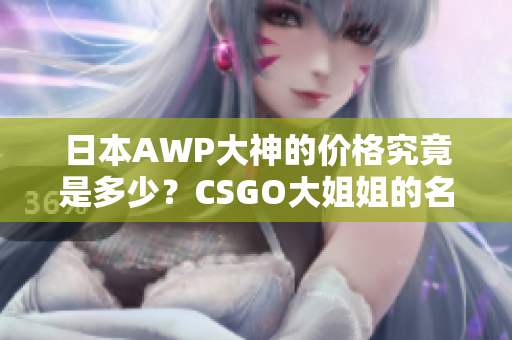 日本AWP大神的價(jià)格究竟是多少？CSGO大姐姐的名號(hào)究竟值多少錢？