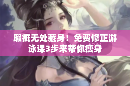 瑕疵無處藏身！免費修正游泳課3步來幫你瘦身