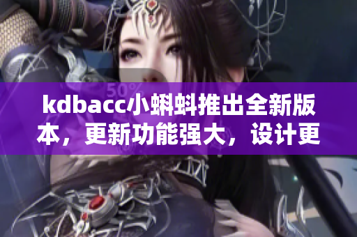 kdbacc小蝌蚪推出全新版本，更新功能強大，設計更人性化