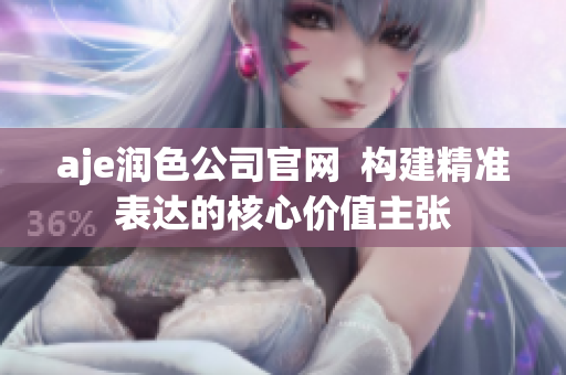 aje潤色公司官網(wǎng)  構(gòu)建精準表達的核心價值主張