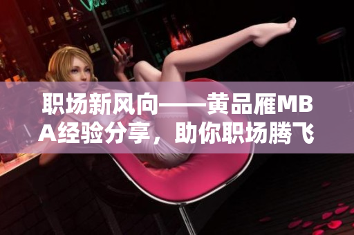 職場新風向——黃品雁MBA經(jīng)驗分享，助你職場騰飛