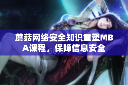 蘑菇網(wǎng)絡(luò)安全知識(shí)重塑MBA課程，保障信息安全