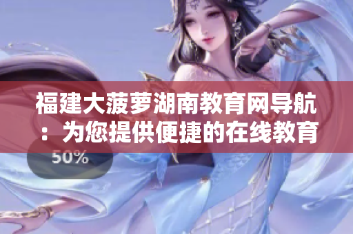 福建大菠蘿湖南教育網(wǎng)導航：為您提供便捷的在線教育資源檢索與服務