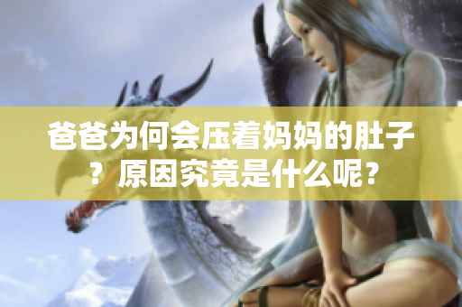 爸爸為何會(huì)壓著媽媽的肚子？原因究竟是什么呢？