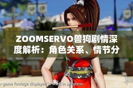 ZOOMSERVO獸狗劇情深度解析：角色關(guān)系、情節(jié)分析及劇情契合度分析