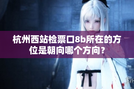 杭州西站檢票口8b所在的方位是朝向哪個方向？