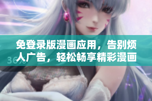 免登錄版漫畫應用，告別煩人廣告，輕松暢享精彩漫畫故事