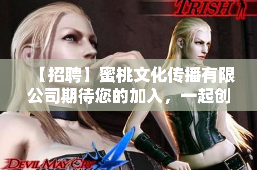 【招聘】蜜桃文化傳播有限公司期待您的加入，一起創(chuàng)造美好未來