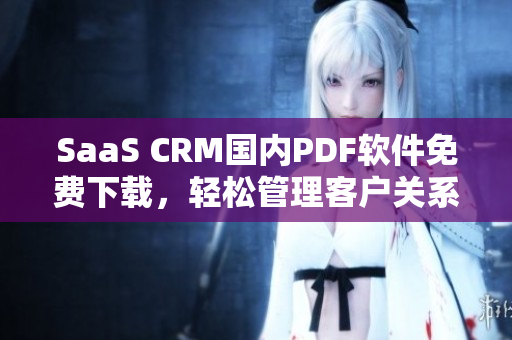 SaaS CRM國內(nèi)PDF軟件免費下載，輕松管理客戶關(guān)系【免費下載】