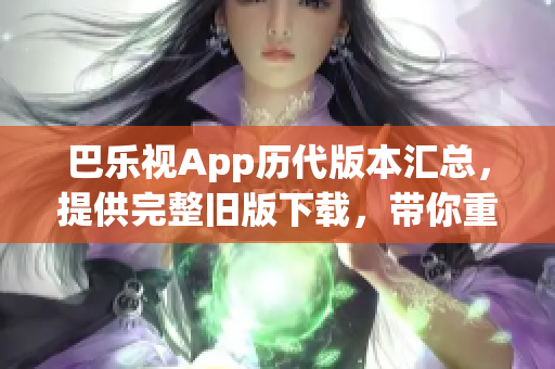巴樂視App歷代版本匯總，提供完整舊版下載，帶你重溫經(jīng)典