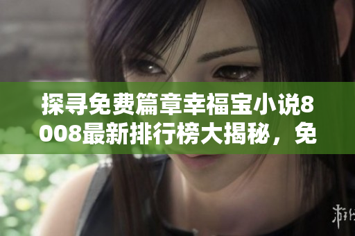 探尋免費(fèi)篇章幸福寶小說8008最新排行榜大揭秘，免費(fèi)章節(jié)帶你暢游情感世界