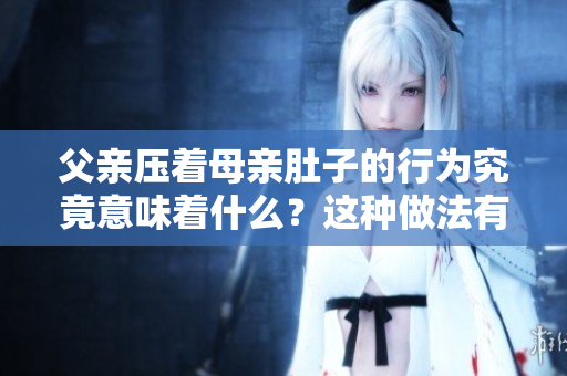 父親壓著母親肚子的行為究竟意味著什么？這種做法有何影響？