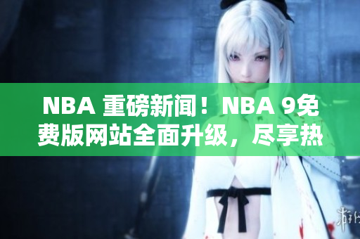 NBA 重磅新聞！NBA 9免費(fèi)版網(wǎng)站全面升級(jí)，盡享熱門賽事免費(fèi)在線直播！