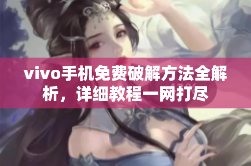 vivo手機免費破解方法全解析，詳細教程一網(wǎng)打盡
