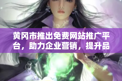 黃岡市推出免費網(wǎng)站推廣平臺，助力企業(yè)營銷，提升品牌知名度