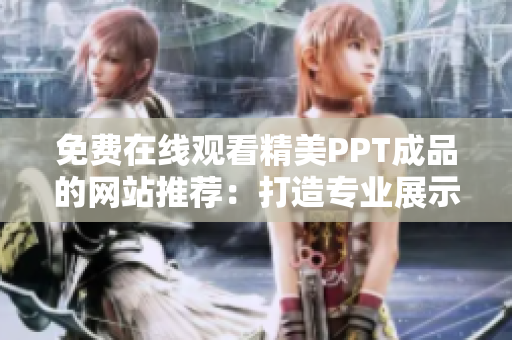 免費(fèi)在線(xiàn)觀(guān)看精美PPT成品的網(wǎng)站推薦：打造專(zhuān)業(yè)展示，助力您的演示更具吸引力