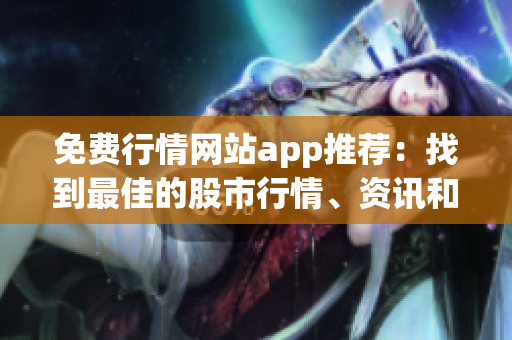 免費行情網(wǎng)站app推薦：找到最佳的股市行情、資訊和分析資源