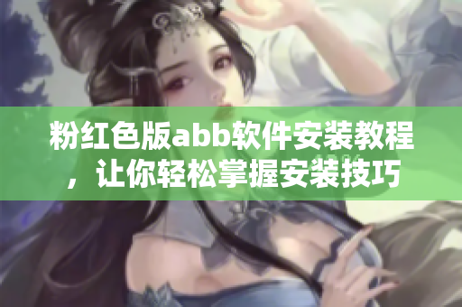 粉紅色版abb軟件安裝教程，讓你輕松掌握安裝技巧