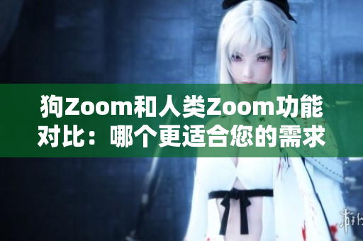 狗Zoom和人類Zoom功能對比：哪個更適合您的需求？