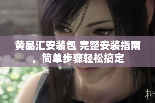 黃品匯安裝包 完整安裝指南，簡單步驟輕松搞定
