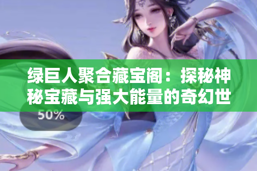 綠巨人聚合藏寶閣：探秘神秘寶藏與強大能量的奇幻世界