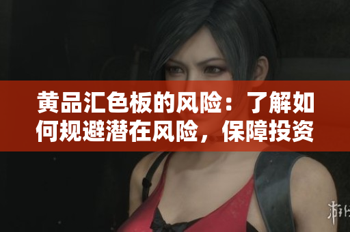 黃品匯色板的風(fēng)險(xiǎn)：了解如何規(guī)避潛在風(fēng)險(xiǎn)，保障投資安全