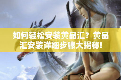 如何輕松安裝黃品匯？黃品匯安裝詳細步驟大揭秘!