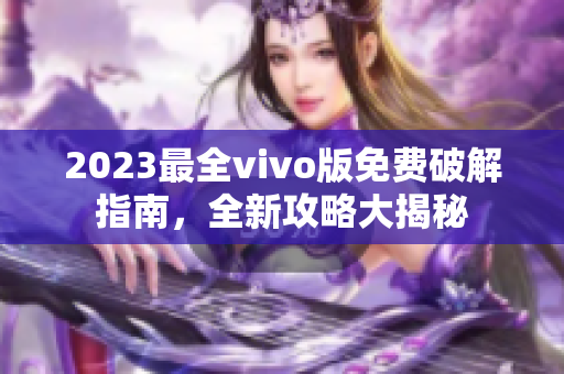 2023最全vivo版免費破解指南，全新攻略大揭秘