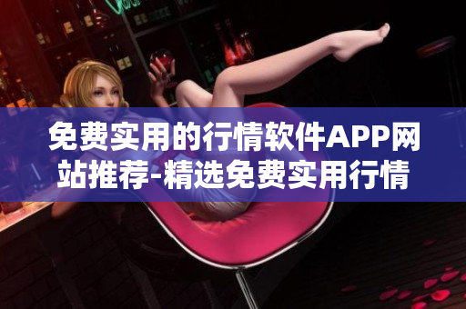 免費實用的行情軟件APP網站推薦-精選免費實用行情軟件APP，助你輕松獲取行情信息