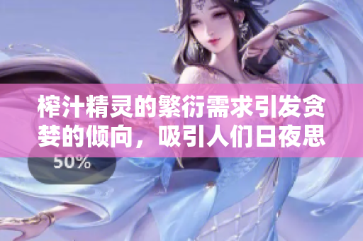 榨汁精靈的繁衍需求引發(fā)貪婪的傾向，吸引人們日夜思考