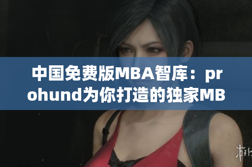 中國免費(fèi)版MBA智庫：prohund為你打造的獨(dú)家MBA學(xué)習(xí)平臺
