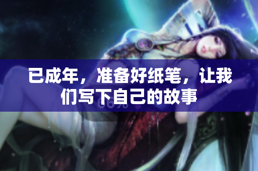 已成年，準(zhǔn)備好紙筆，讓我們寫下自己的故事