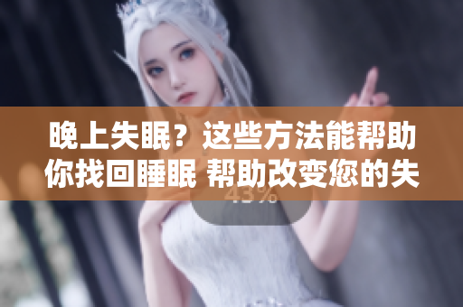 晚上失眠？這些方法能幫助你找回睡眠 幫助改變您的失眠問(wèn)題