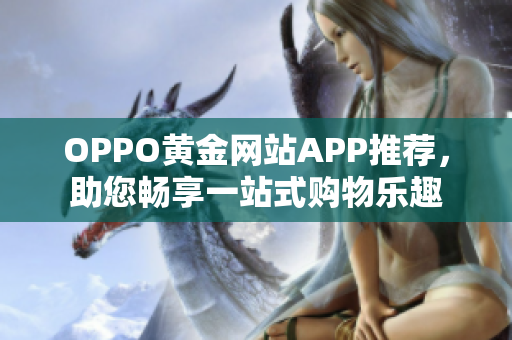 OPPO黃金網(wǎng)站APP推薦，助您暢享一站式購(gòu)物樂(lè)趣