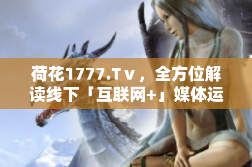 荷花1777.Tⅴ，全方位解讀線下「互聯(lián)網(wǎng)+」媒體運(yùn)營(yíng)模式