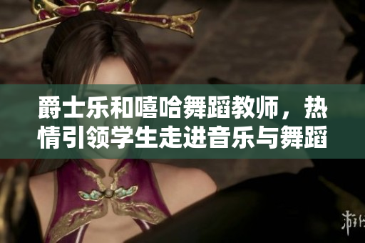 爵士樂(lè)和嘻哈舞蹈教師，熱情引領(lǐng)學(xué)生走進(jìn)音樂(lè)與舞蹈的世界