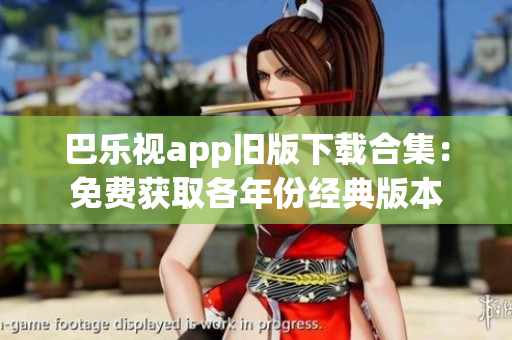 巴樂視app舊版下載合集：免費(fèi)獲取各年份經(jīng)典版本