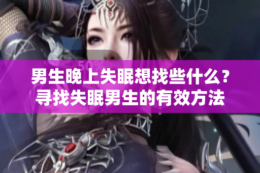 男生晚上失眠想找些什么？尋找失眠男生的有效方法