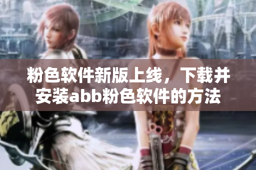 粉色軟件新版上線，下載并安裝abb粉色軟件的方法