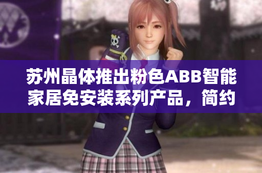 蘇州晶體推出粉色ABB智能家居免安裝系列產(chǎn)品，簡(jiǎn)約美觀更便捷