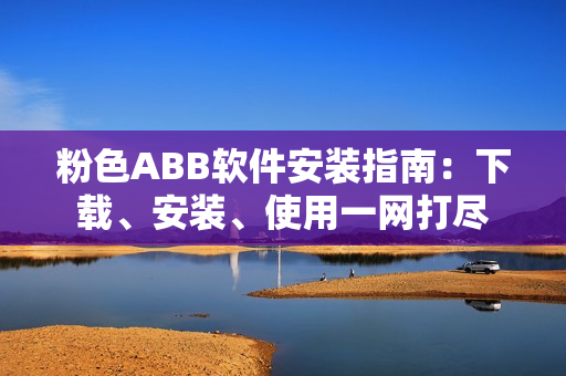 粉色ABB軟件安裝指南：下載、安裝、使用一網(wǎng)打盡