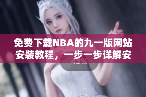 免費下載NBA的九一版網(wǎng)站安裝教程，一步一步詳解安裝方法