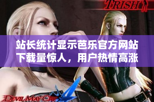 站長統(tǒng)計顯示芭樂官方網(wǎng)站下載量驚人，用戶熱情高漲！