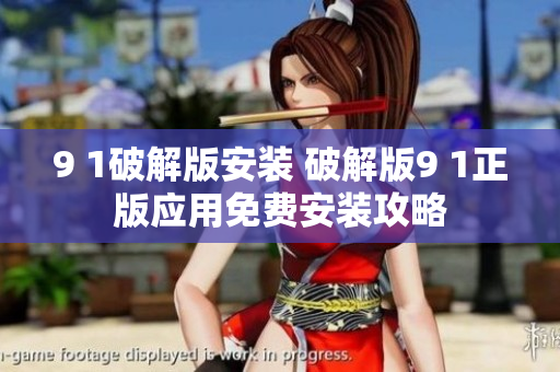 9 1破解版安裝 破解版9 1正版應(yīng)用免費安裝攻略