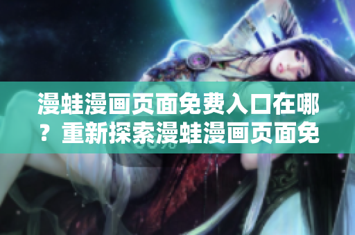 漫蛙漫畫頁面免費入口在哪？重新探索漫蛙漫畫頁面免費入口的位置