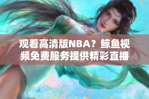 觀看高清版NBA？鯨魚視頻免費服務提供精彩直播
