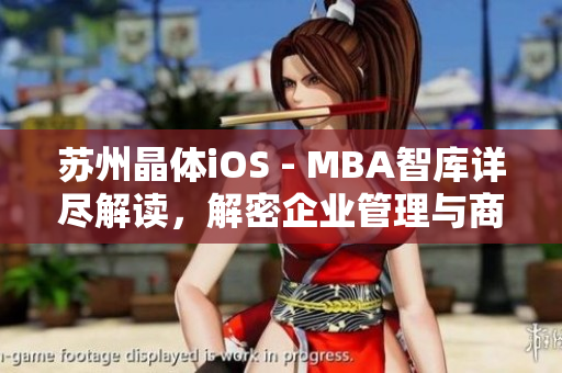 蘇州晶體iOS - MBA智庫(kù)詳盡解讀，解密企業(yè)管理與商業(yè)智慧