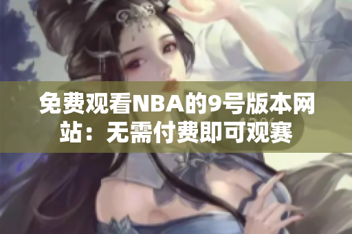 免費(fèi)觀看NBA的9號(hào)版本網(wǎng)站：無需付費(fèi)即可觀賽